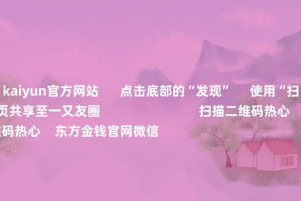 kaiyun官方网站      点击底部的“发现”     使用“扫一扫”     即可将网页共享至一又友圈                            扫描二维码热心    东方金钱官网微信                                                                        沪股通             深股通             港股通(沪)             港股通(深)                         热门资讯        把持阛阓内容是“骗” 必须重办四部门开头！整治大数据“杀熟”把捏结构性行情 公募多干线布局年内南向资金净流入约6880亿港元                            焦点专题    第十一届Choice最好分析师聚焦二十届三中全会淘宝将全面赞成微信支付            2024全国能源电板大会        卫星互联网迎高速发展                                视频                                    一键热心财经大咖            热门推选沪指下落0.36% 两市近2900股飘红 盲盒经济、AI制药、电板板块领涨        东方金钱Choice数据    300    东谈主挑剔    2024-11-25                            东方金钱    扫一扫下载APP    东方金钱居品    东方金钱免费版东方金钱Level-2东方金钱计策版Choice金融末端浪客 - 财经视频        证券来往    东方金钱证券开户东方金钱在线来往				东方金钱证券来往        热心东方金钱    东方金钱网微博东方金钱网微信意见与提出        天天基金    扫一扫下载APP    基金来往    基金开户基金来往活期宝基金居品持重搭理        热心天天基金    天天基金网微博天天基金网微信        东方金钱期货    扫一扫下载APP    期货来往    期货手机开户期货电脑开户期货官方网站        信息汇集传播视听节目许可证：0908328号 筹画证券期货业务许可证编号：913101046312860336 监犯和不良信息举报:021-61278686 举报邮箱：jubao@eastmoney.com    沪ICP证:沪B2-20070217 网站备案号:沪ICP备05006054号-11  沪公网安备 31010402000120号 版权整个:东方金钱网 意见与提出:4000300059/952500    			对于咱们    可继续发展			告白作事			关联咱们			诚聘英才			法律声明    秘籍保护			征稿缘起			友情流通        	        -kaiyun下载·开云体育(中国)官方网站 登录入口
