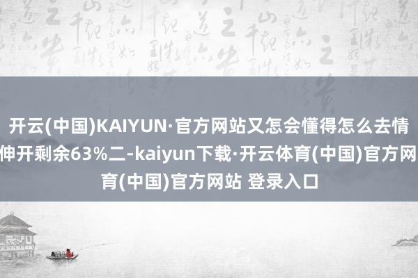 开云(中国)KAIYUN·官方网站又怎会懂得怎么去情态父母呢?伸开剩余63%二-kaiyun下载·开云体育(中国)官方网站 登录入口
