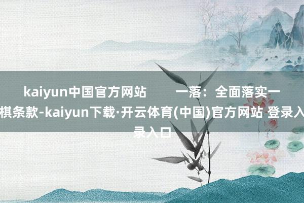 kaiyun中国官方网站 一落:全面落实一盘棋条款-kaiyun下载·开云体育(中国)官方网站 登录入口
