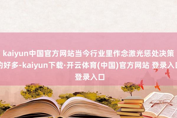 kaiyun中国官方网站当今行业里作念激光惩处决策的好多-kaiyun下载·开云体育(中国)官方网站 登录入口