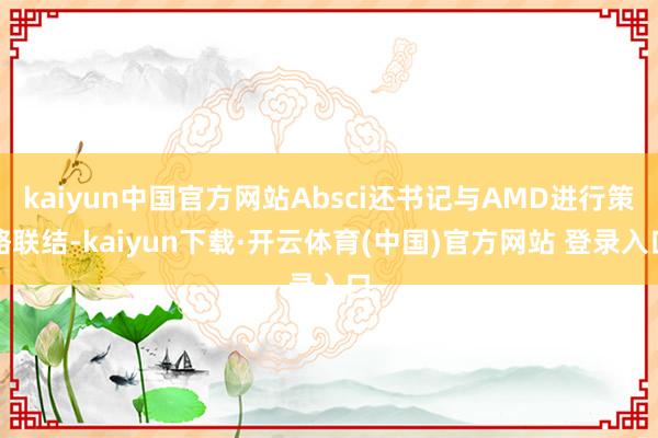 kaiyun中国官方网站Absci还书记与AMD进行策略联结-kaiyun下载·开云体育(中国)官方网站 登录入口