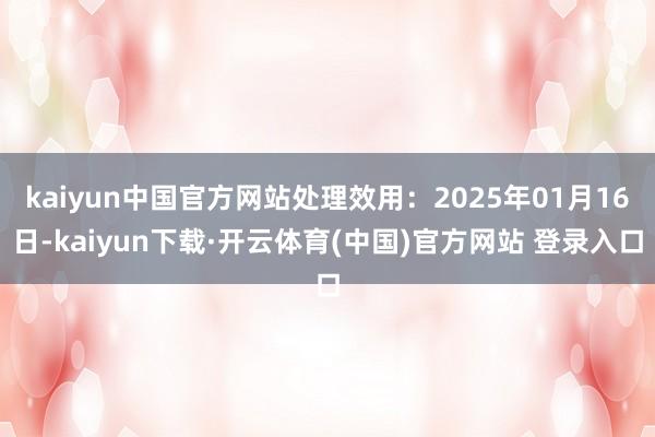 kaiyun中国官方网站处理效用：2025年01月16日-kaiyun下载·开云体育(中国)官方网站 登录入口