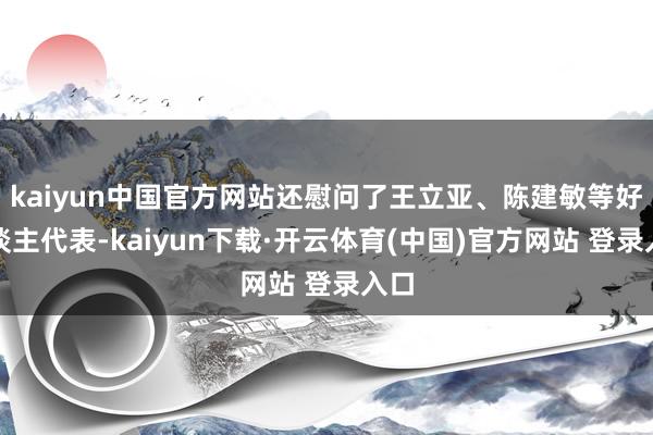 kaiyun中国官方网站还慰问了王立亚、陈建敏等好东谈主代表-kaiyun下载·开云体育(中国)官方网站 登录入口