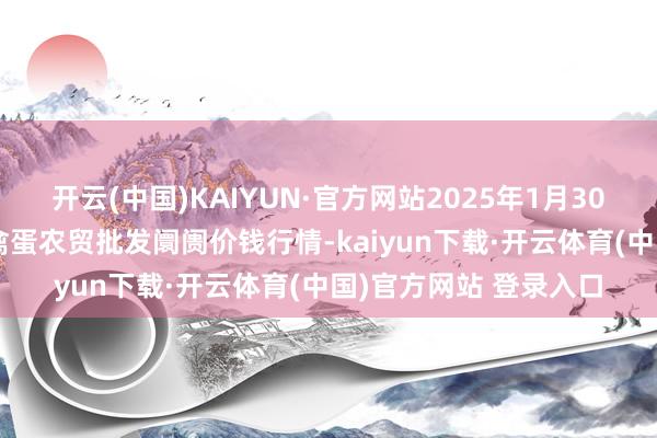 开云(中国)KAIYUN·官方网站2025年1月30日邯郸市(馆陶)金凤禽蛋农贸批发阛阓价钱行情-kaiyun下载·开云体育(中国)官方网站 登录入口