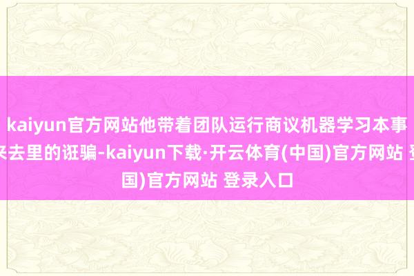 kaiyun官方网站他带着团队运行商议机器学习本事在量化来去里的诳骗-kaiyun下载·开云体育(中国)官方网站 登录入口