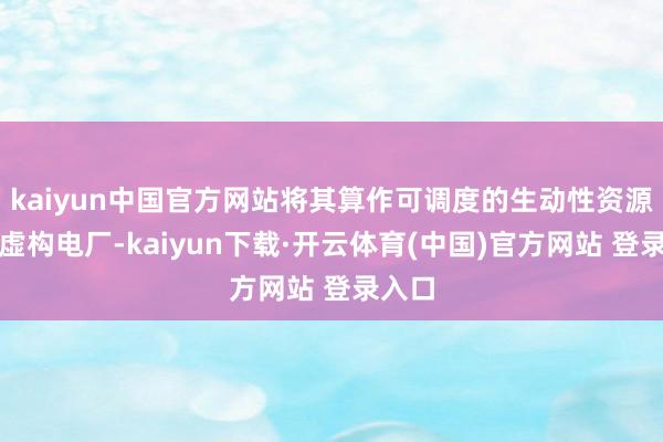kaiyun中国官方网站将其算作可调度的生动性资源构建虚构电厂-kaiyun下载·开云体育(中国)官方网站 登录入口