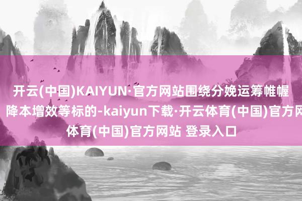 开云(中国)KAIYUN·官方网站围绕分娩运筹帷幄、安全分娩、降本增效等标的-kaiyun下载·开云体育(中国)官方网站 登录入口