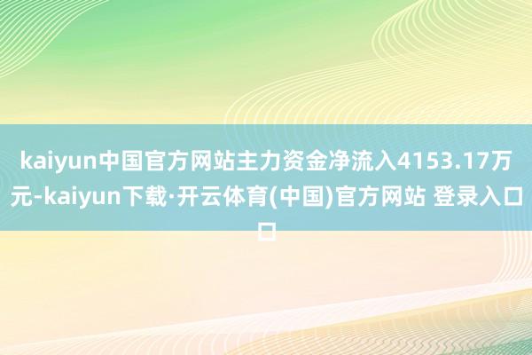 kaiyun中国官方网站主力资金净流入4153.17万元-kaiyun下载·开云体育(中国)官方网站 登录入口