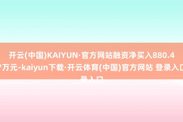 开云(中国)KAIYUN·官方网站融资净买入880.47万元-kaiyun下载·开云体育(中国)官方网站 登录入口