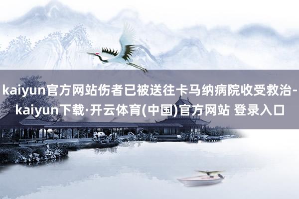 kaiyun官方网站伤者已被送往卡马纳病院收受救治-kaiyun下载·开云体育(中国)官方网站 登录入口