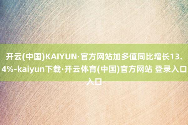 开云(中国)KAIYUN·官方网站加多值同比增长13.4%-kaiyun下载·开云体育(中国)官方网站 登录入口