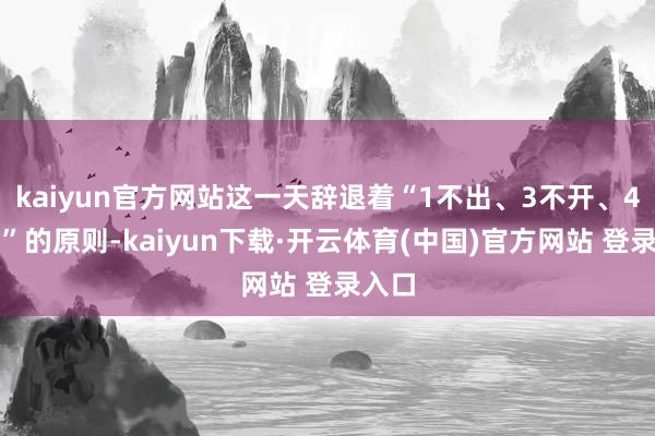 kaiyun官方网站这一天辞退着“1不出、3不开、4不坐”的原则-kaiyun下载·开云体育(中国)官方网站 登录入口