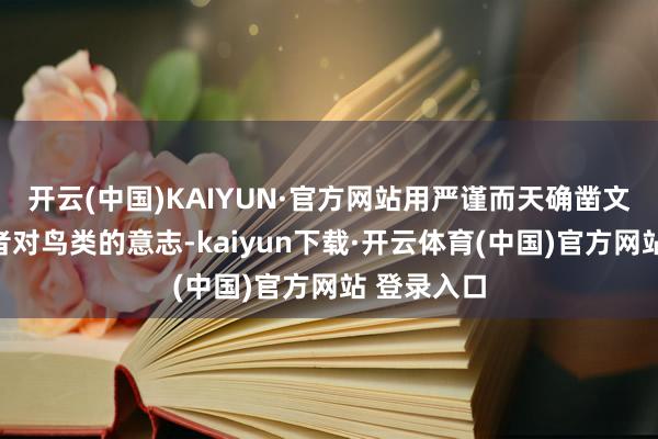 开云(中国)KAIYUN·官方网站用严谨而天确凿文笔拓宽读者对鸟类的意志-kaiyun下载·开云体育(中国)官方网站 登录入口