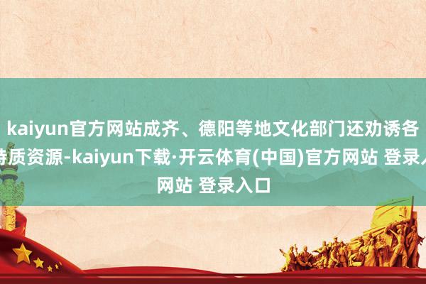 kaiyun官方网站成齐、德阳等地文化部门还劝诱各地特质资源-kaiyun下载·开云体育(中国)官方网站 登录入口