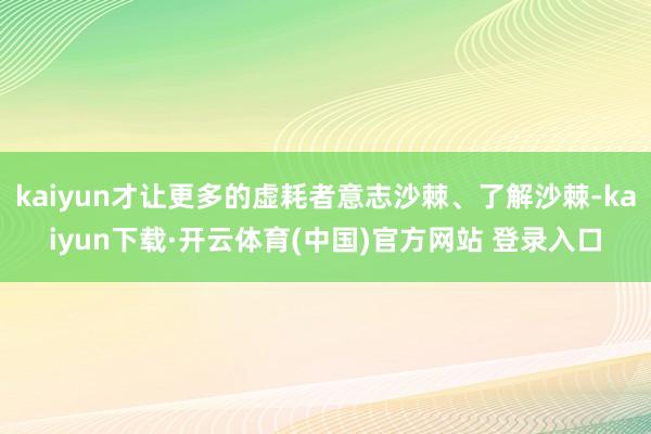 kaiyun才让更多的虚耗者意志沙棘、了解沙棘-kaiyun下载·开云体育(中国)官方网站 登录入口