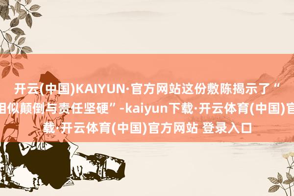 开云(中国)KAIYUN·官方网站这份敷陈揭示了“令东谈主不安的相似颠倒与责任坚硬”-kaiyun下载·开云体育(中国)官方网站 登录入口