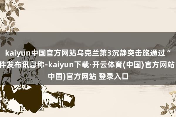 kaiyun中国官方网站乌克兰第3沉静突击旅通过“电报”软件发布讯息称-kaiyun下载·开云体育(中国)官方网站 登录入口