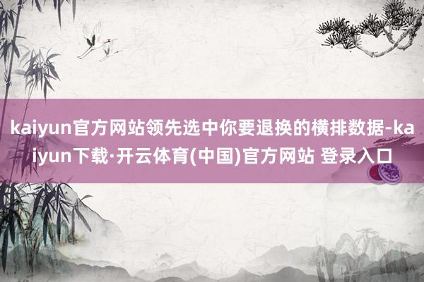 kaiyun官方网站领先选中你要退换的横排数据-kaiyun下载·开云体育(中国)官方网站 登录入口