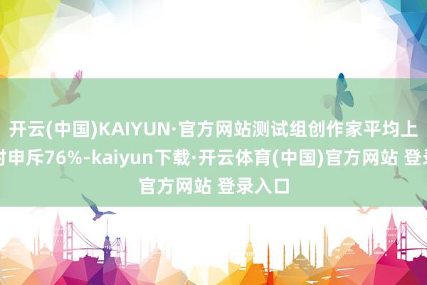 开云(中国)KAIYUN·官方网站测试组创作家平均上传耗时申斥76%-kaiyun下载·开云体育(中国)官方网站 登录入口