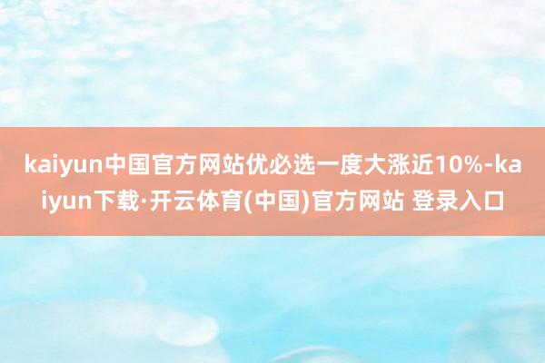 kaiyun中国官方网站优必选一度大涨近10%-kaiyun下载·开云体育(中国)官方网站 登录入口