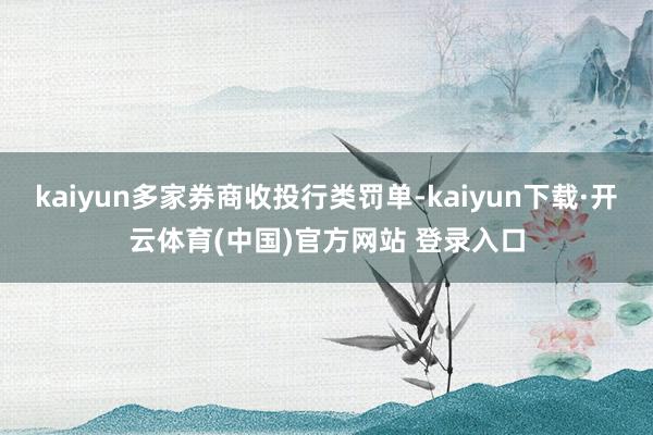 kaiyun多家券商收投行类罚单-kaiyun下载·开云体育(中国)官方网站 登录入口