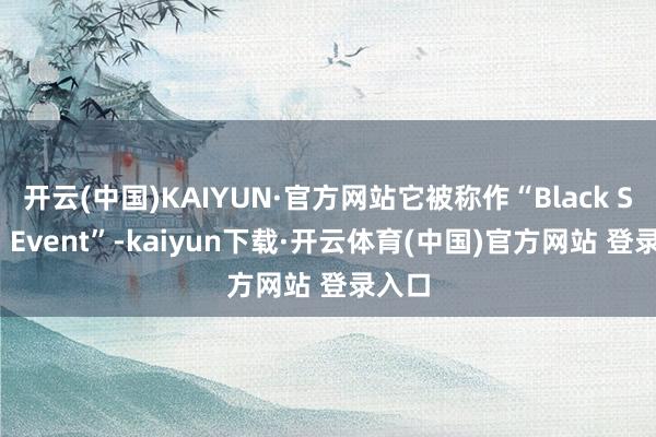 开云(中国)KAIYUN·官方网站它被称作“Black Swan Event”-kaiyun下载·开云体育(中国)官方网站 登录入口