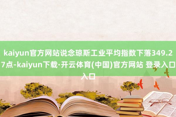 kaiyun官方网站说念琼斯工业平均指数下落349.27点-kaiyun下载·开云体育(中国)官方网站 登录入口