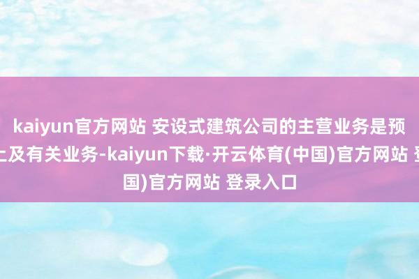 kaiyun官方网站 安设式建筑公司的主营业务是预拌混凝土及有关业务-kaiyun下载·开云体育(中国)官方网站 登录入口