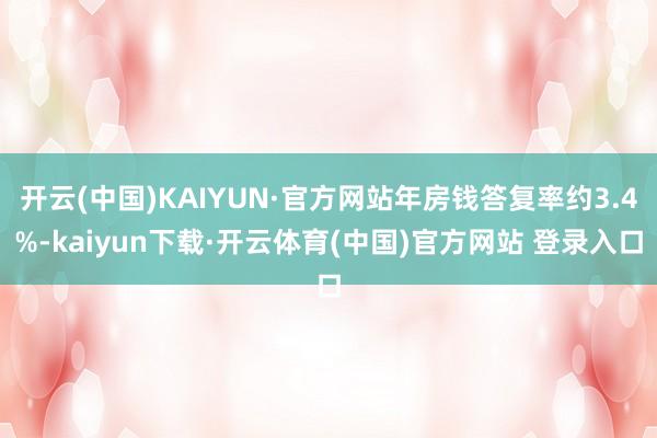 开云(中国)KAIYUN·官方网站年房钱答复率约3.4%-kaiyun下载·开云体育(中国)官方网站 登录入口