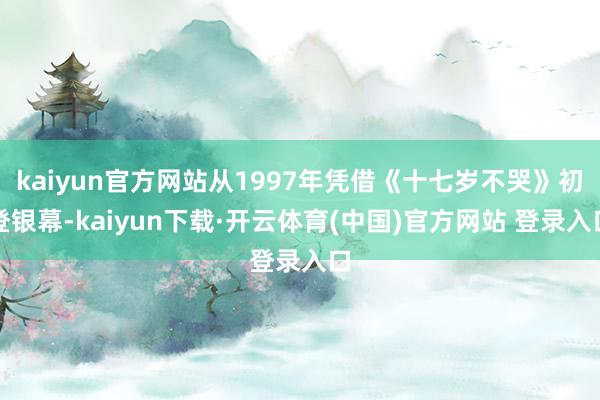kaiyun官方网站从1997年凭借《十七岁不哭》初登银幕-kaiyun下载·开云体育(中国)官方网站 登录入口