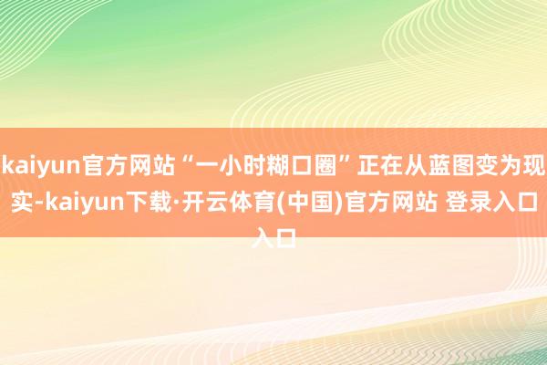 kaiyun官方网站“一小时糊口圈”正在从蓝图变为现实-kaiyun下载·开云体育(中国)官方网站 登录入口