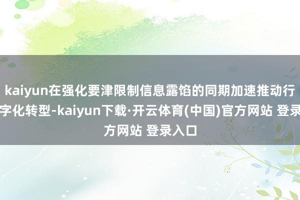 kaiyun在强化要津限制信息露馅的同期加速推动行业数字化转型-kaiyun下载·开云体育(中国)官方网站 登录入口