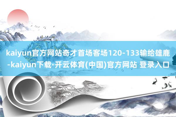 kaiyun官方网站奇才首场客场120-133输给雄鹿-kaiyun下载·开云体育(中国)官方网站 登录入口