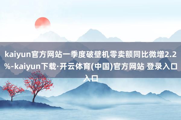kaiyun官方网站一季度破壁机零卖额同比微增2.2%-kaiyun下载·开云体育(中国)官方网站 登录入口