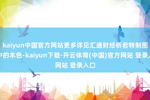 kaiyun中国官方网站更多详见汇通财经析若特制图表中的本色-kaiyun下载·开云体育(中国)官方网站 登录入口