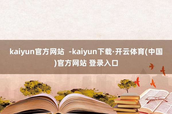 kaiyun官方网站  -kaiyun下载·开云体育(中国)官方网站 登录入口