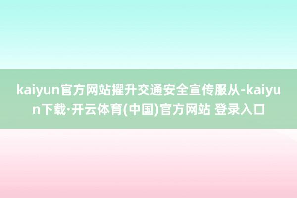 kaiyun官方网站擢升交通安全宣传服从-kaiyun下载·开云体育(中国)官方网站 登录入口