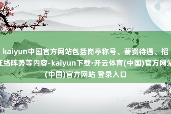 kaiyun中国官方网站包括岗亭称号、薪资待遇、招聘条目、连络阵势等内容-kaiyun下载·开云体育(中国)官方网站 登录入口