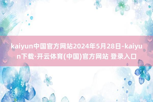 kaiyun中国官方网站2024年5月28日-kaiyun下载·开云体育(中国)官方网站 登录入口