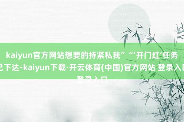 kaiyun官方网站想要的持紧私我”“‘开门红’任务已下达-kaiyun下载·开云体育(中国)官方网站 登录入口
