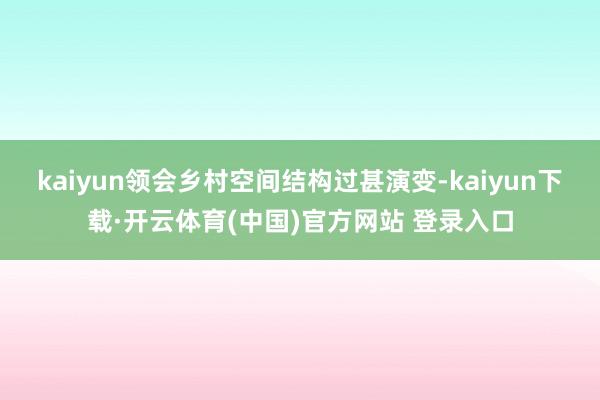 kaiyun领会乡村空间结构过甚演变-kaiyun下载·开云体育(中国)官方网站 登录入口